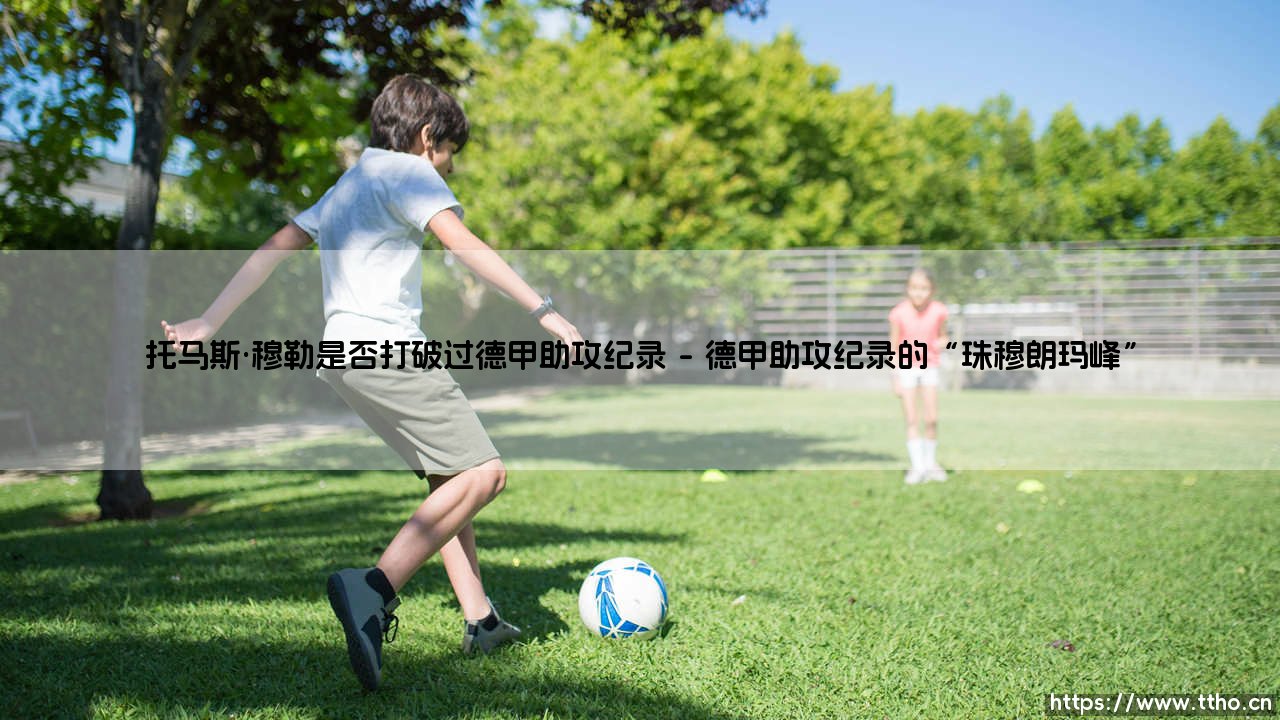 托马斯·穆勒:德甲助攻王?传奇纪录是否被他亲手打破?-第1张图片-天体号 托马斯·穆勒:德甲助攻王?传奇纪录是否被他亲手打破?-第1张图片-天体号