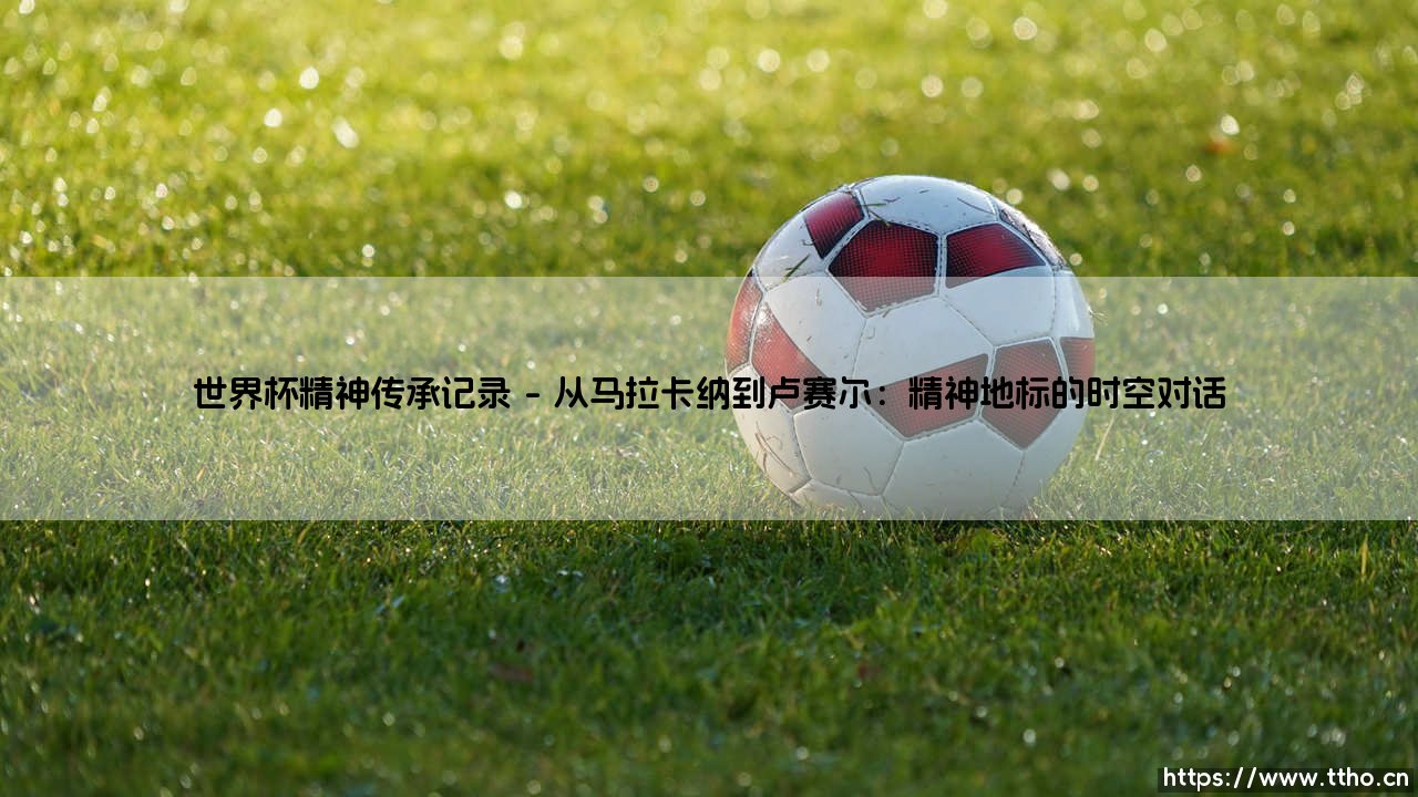 世界杯精神传承记录:绿茵史诗中永不熄灭的传承记录-第1张图片-天体号 世界杯精神传承记录:绿茵史诗中永不熄灭的传承记录-第1张图片-天体号