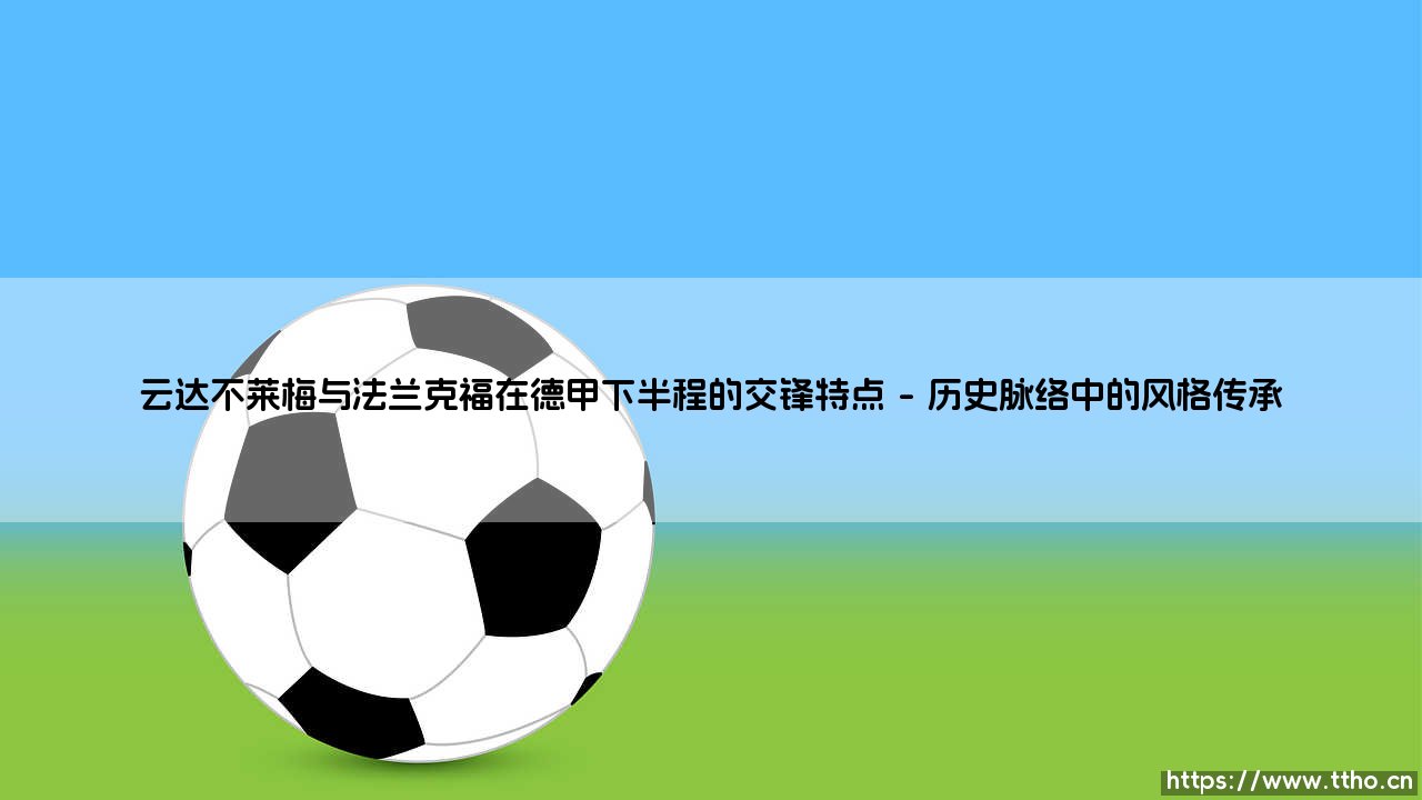 云达不莱梅与法兰克福交锋特点解析：下半程德甲的战术博弈与历史棋局-第1张图片-天体号