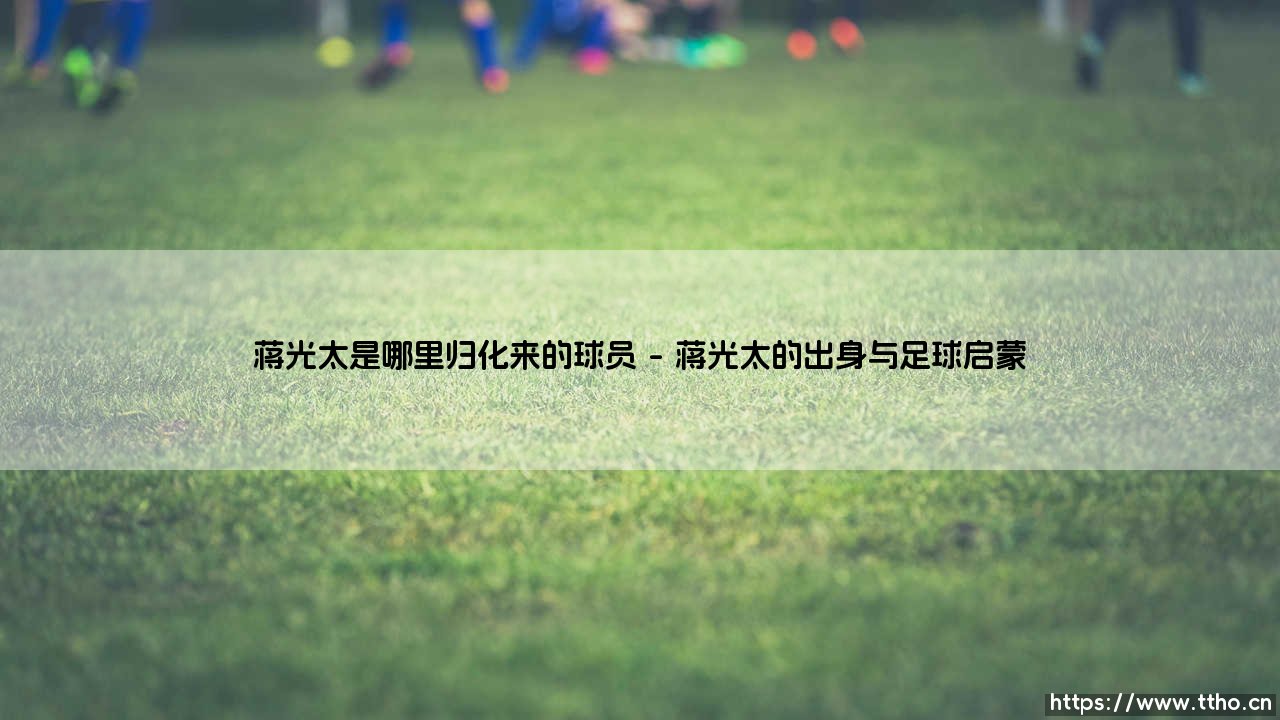 蒋光太是哪里归化来的球员【足球之家】-第1张图片-天体号 蒋光太是哪里归化来的球员【足球之家】-第1张图片-天体号