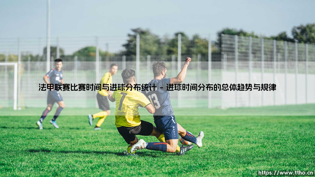 法甲联赛比赛时间与进球分布统计:揭秘绿茵场上的时间密码-第1张图片-天体号 法甲联赛比赛时间与进球分布统计:揭秘绿茵场上的时间密码-第1张图片-天体号