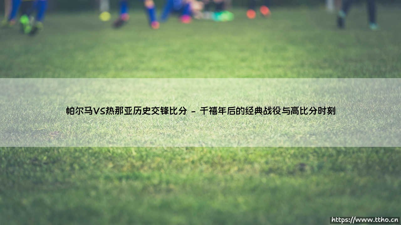 帕尔马VS热那亚历史交锋比分解读-第2张图片-天体号