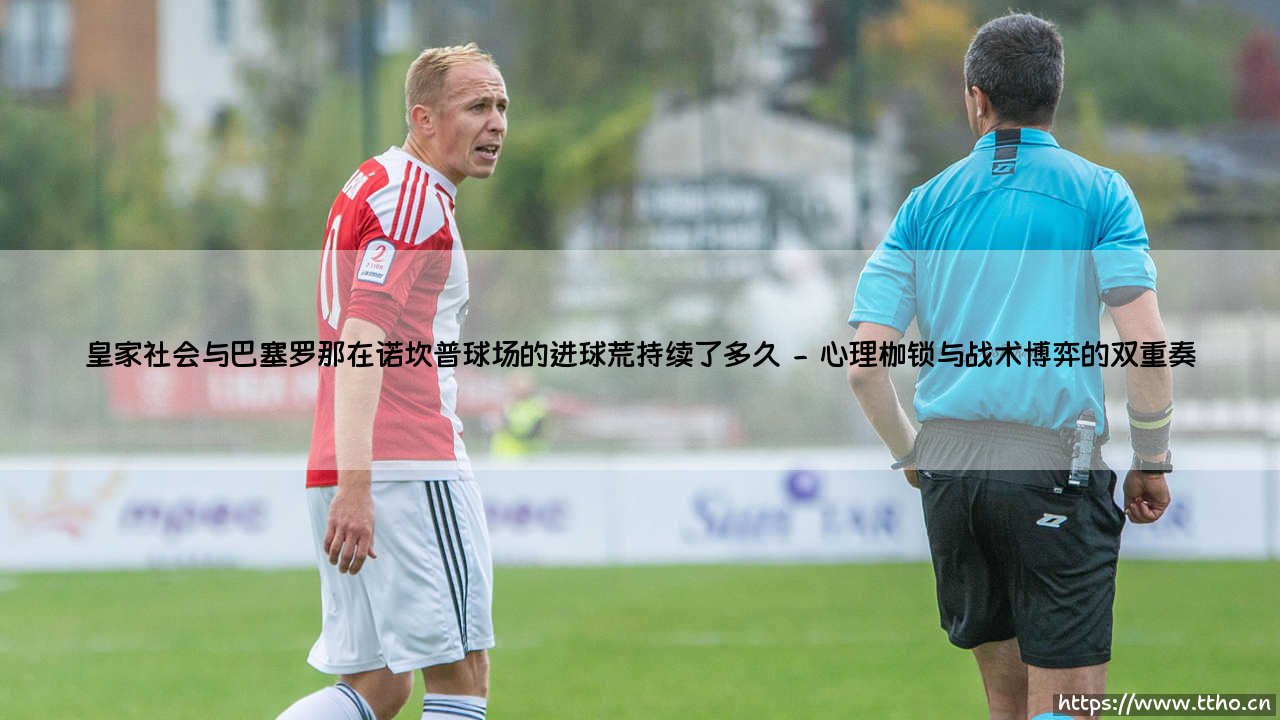 皇家社会与巴塞罗那在诺坎普球场的进球荒持续了多久_足球早晚报-第2张图片-天体号