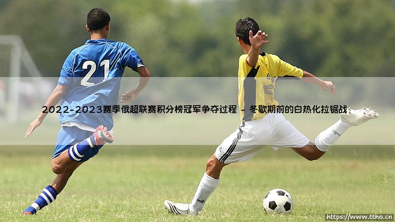 俄超风云：2022-2023赛季俄超联赛积分榜冠军争夺过程全纪录-第2张图片-天体号