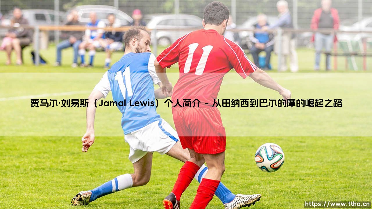 贾马尔·刘易斯(Jamal Lewis)个人简介-绿茵上的诗人-第1张图片-天体号 贾马尔·刘易斯(Jamal Lewis)个人简介-绿茵上的诗人-第1张图片-天体号