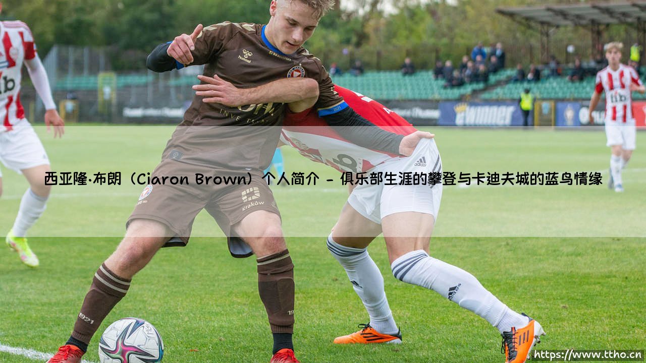 西亚隆·布朗（Ciaron Brown）个人简介：从默默无闻到英伦三岛的防守悍将-第2张图片-天体号