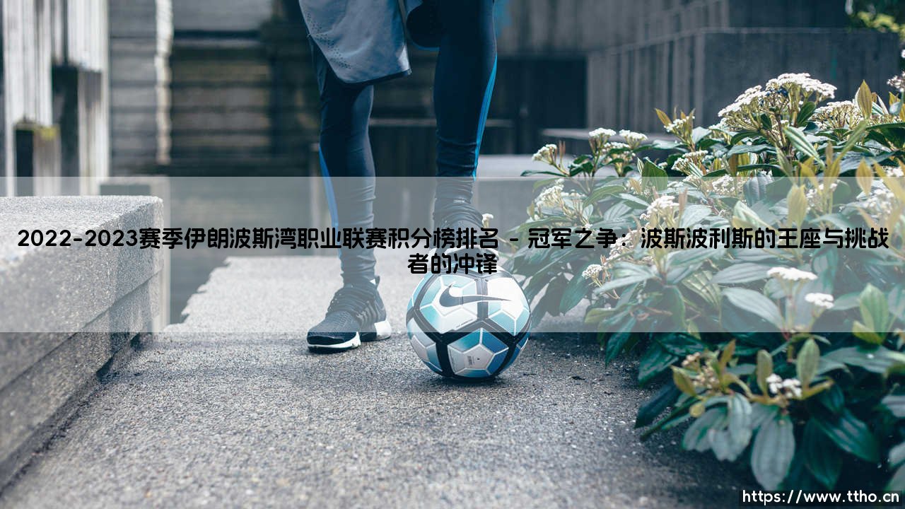 2022-2023赛季伊朗波斯湾职业联赛积分榜排名?一份关于冠军争夺与保级激战的深度解析「2022-2023赛季伊朗波斯湾职业联赛积分榜排名」-第1张图片-天体号 2022-2023赛季伊朗波斯湾职业联赛积分榜排名?一份关于冠军争夺与保级激战的深度解析「2022-2023赛季伊朗波斯湾职业联赛积分榜排名」-第1张图片-天体号