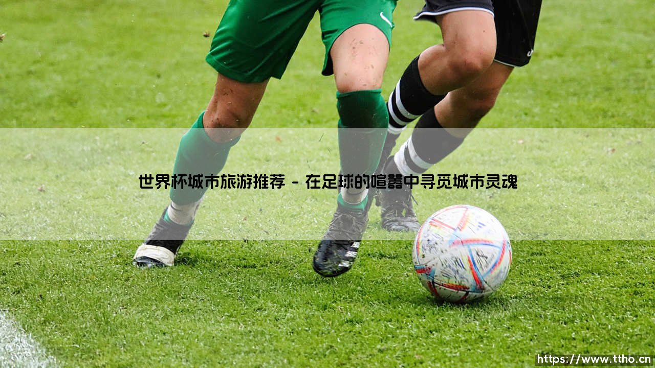 世界杯城市旅游推荐_即时足球-第1张图片-天体号 世界杯城市旅游推荐_即时足球-第1张图片-天体号