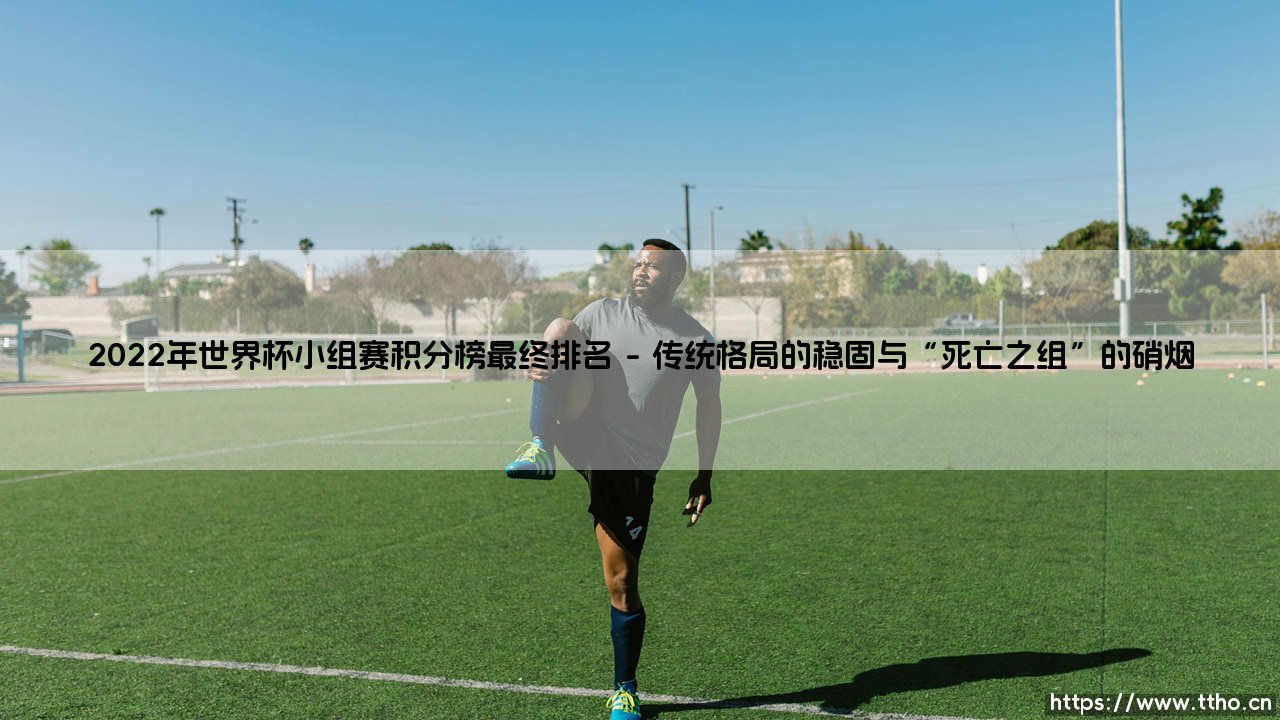 2022年世界杯小组赛积分榜最终排名：绿茵场上的荣耀与叹息-第1张图片-天体号