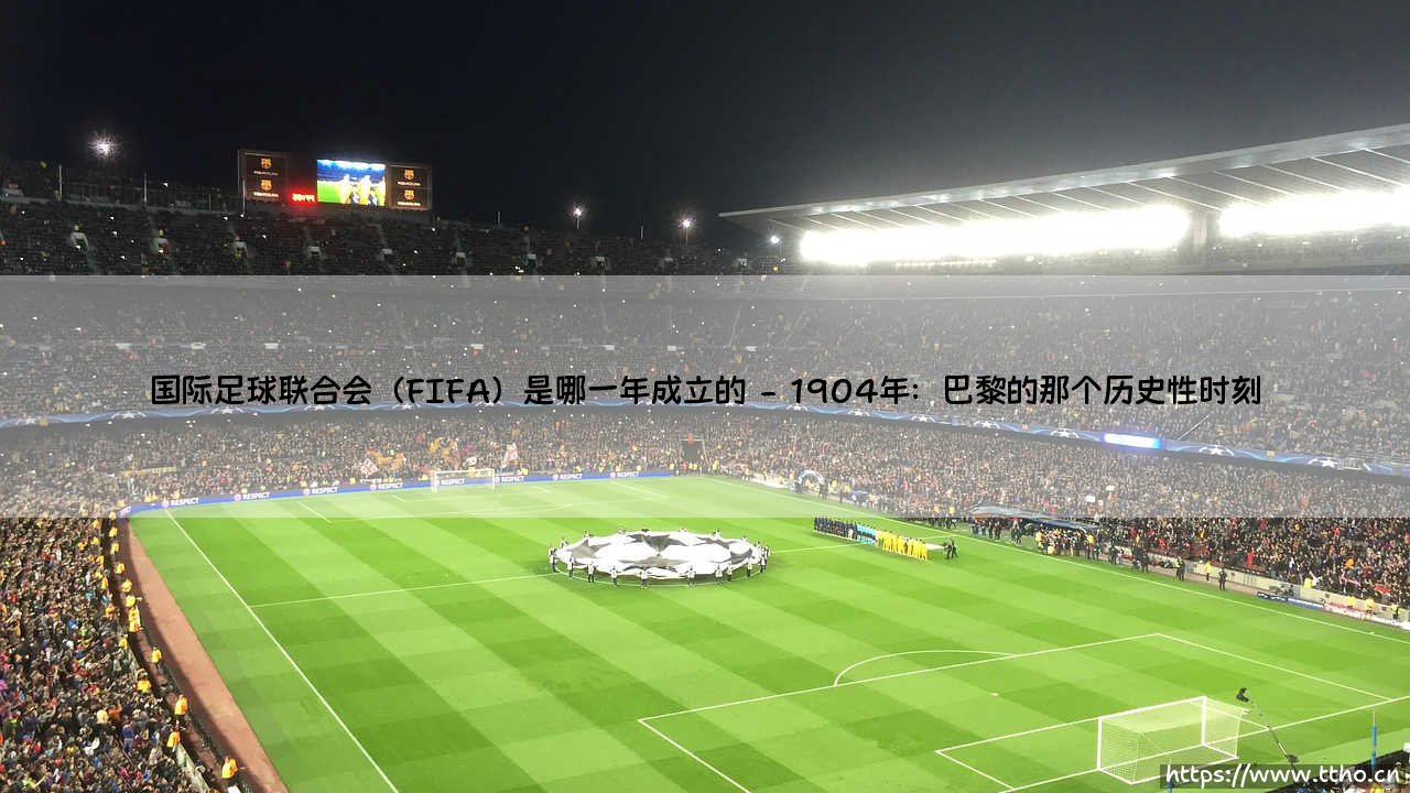 国际足球联合会(FIFA)是哪一年成立的?揭秘FIFA的诞生故事:一段全球足球的奠基史-第2张图片-天体号 国际足球联合会(FIFA)是哪一年成立的?揭秘FIFA的诞生故事:一段全球足球的奠基史-第2张图片-天体号