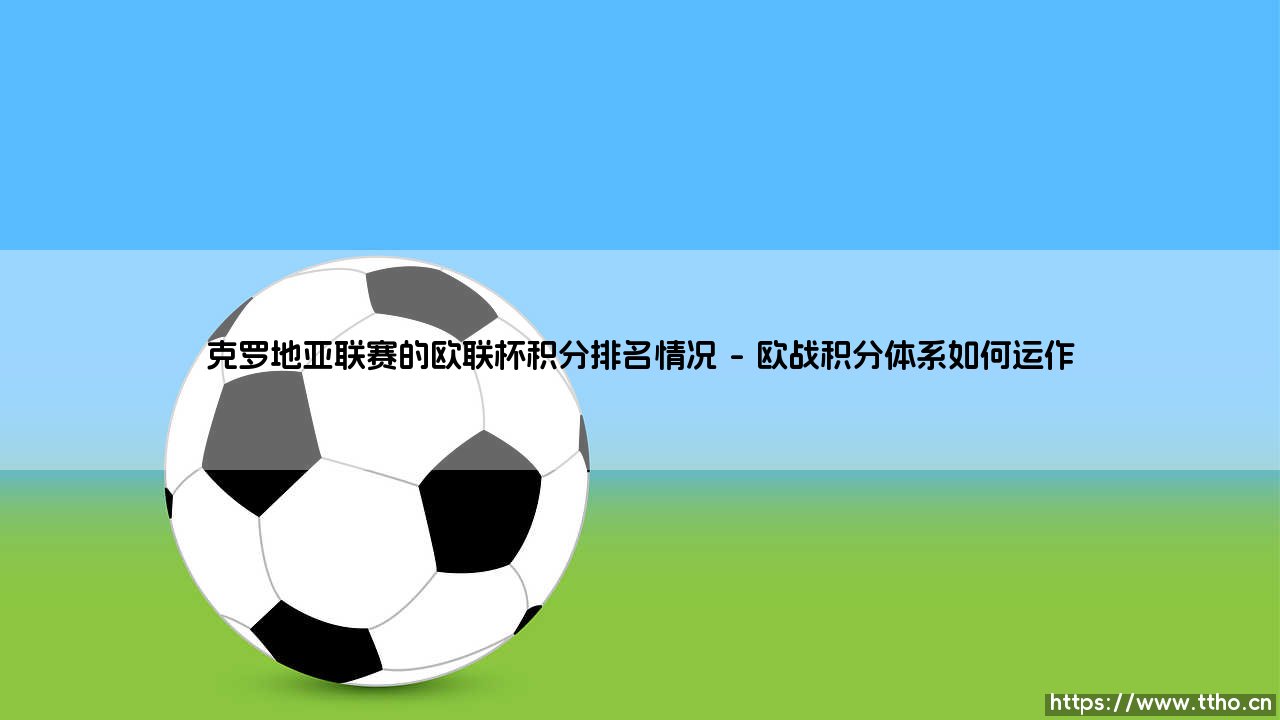 克罗地亚联赛的欧联杯积分排名情况_绿茵前线-第1张图片-天体号 克罗地亚联赛的欧联杯积分排名情况_绿茵前线-第1张图片-天体号