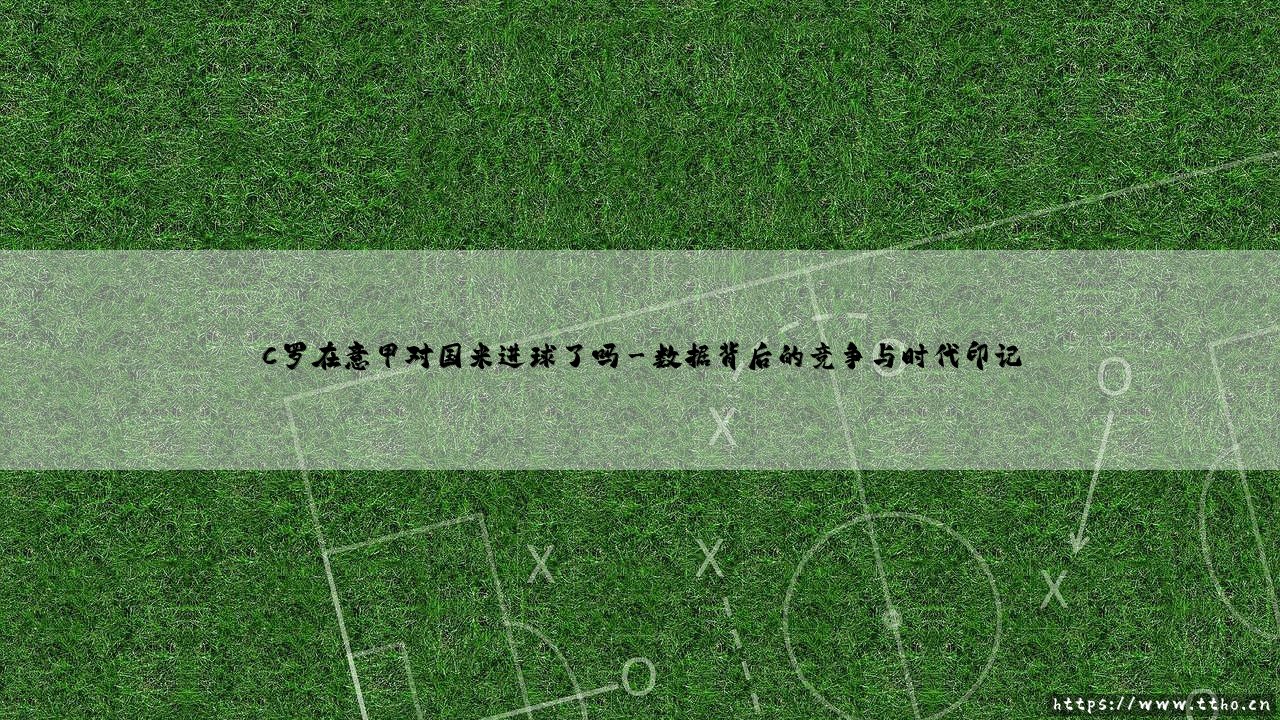 C罗在意甲对国米进球了吗——地上足球-第3张图片-天体号 C罗在意甲对国米进球了吗——地上足球-第3张图片-天体号