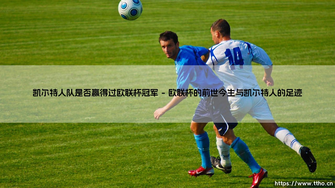 凯尔特人队是否赢得过欧联杯冠军「足坛速递」-第1张图片-天体号 凯尔特人队是否赢得过欧联杯冠军「足坛速递」-第1张图片-天体号
