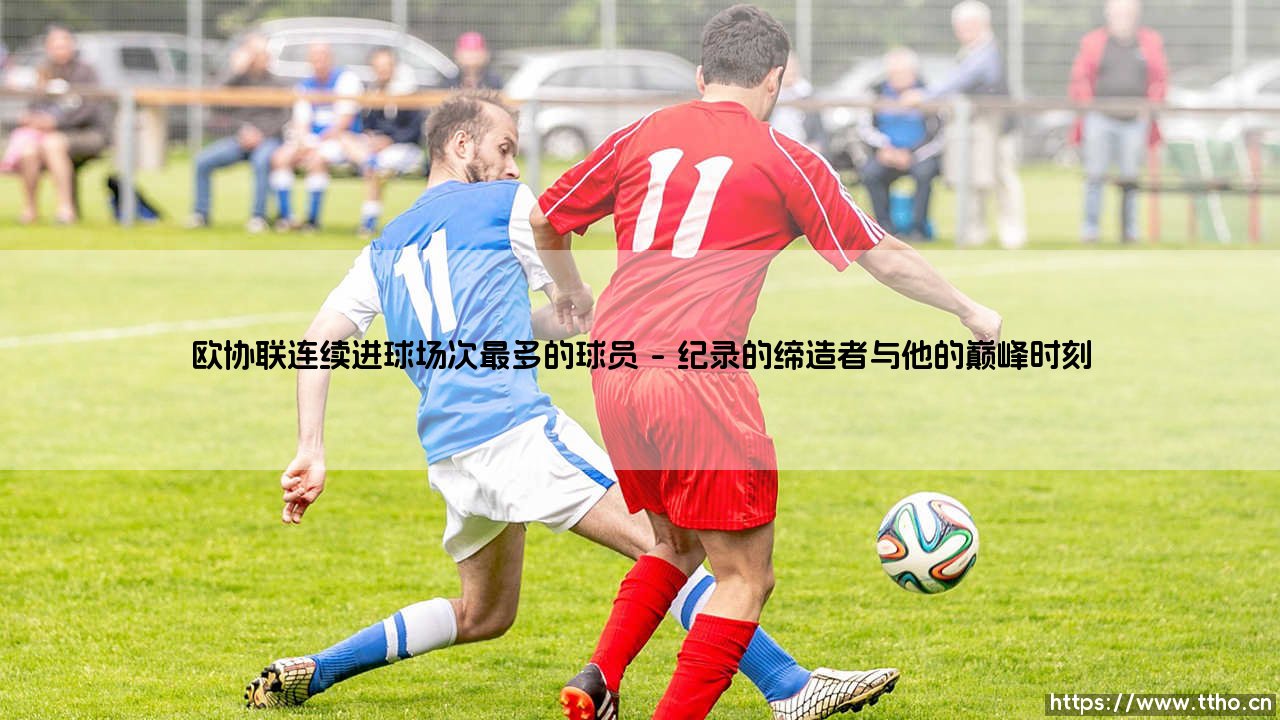 欧协联连续进球场次最多的球员：记录背后的闪耀故事-第1张图片-天体号