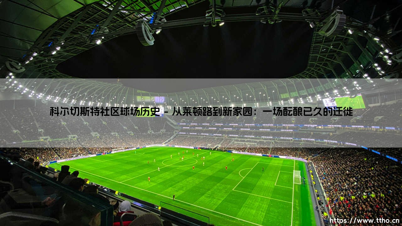 科尔切斯特社区球场历史:一座球场与一座城市的足球情缘-第1张图片-天体号 科尔切斯特社区球场历史:一座球场与一座城市的足球情缘-第1张图片-天体号