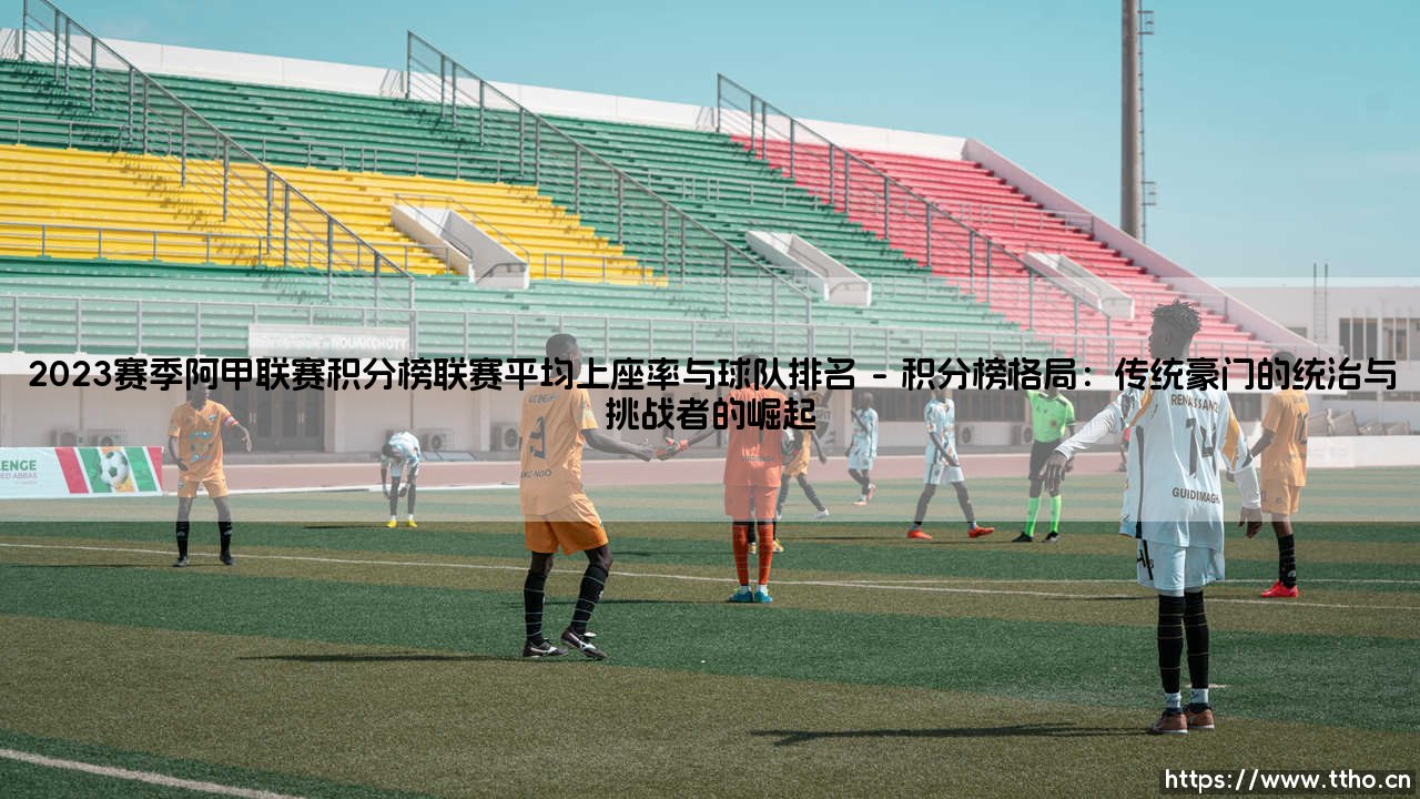 2023赛季阿甲联赛积分榜的辉煌角逐与上座率的热潮涌动——联赛平均上座率与球队排名的深度解析-第1张图片-天体号 2023赛季阿甲联赛积分榜的辉煌角逐与上座率的热潮涌动——联赛平均上座率与球队排名的深度解析-第1张图片-天体号