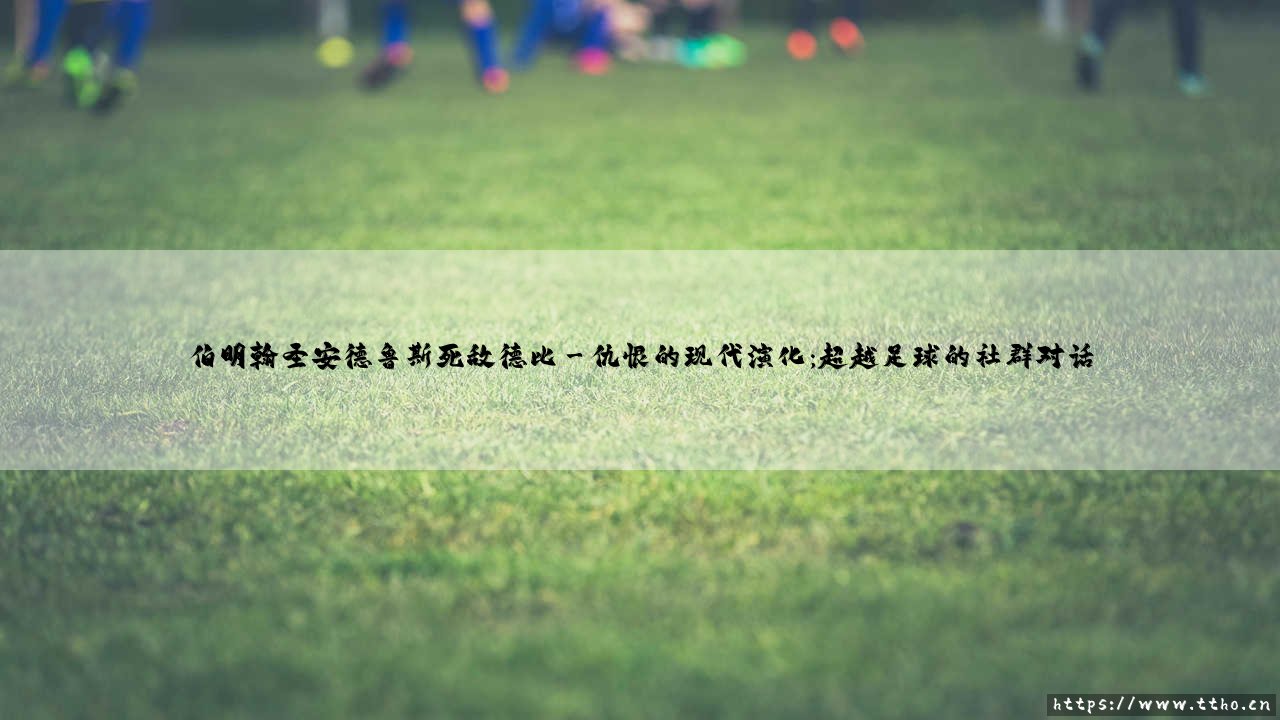 伯明翰圣安德鲁斯死敌德比:一座球场见证的双城恩怨-第3张图片-天体号 伯明翰圣安德鲁斯死敌德比:一座球场见证的双城恩怨-第3张图片-天体号