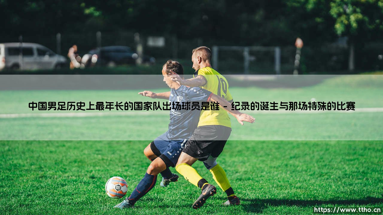 中国男足历史上最年长的国家队出场球员是谁「足球情报站」-第1张图片-天体号