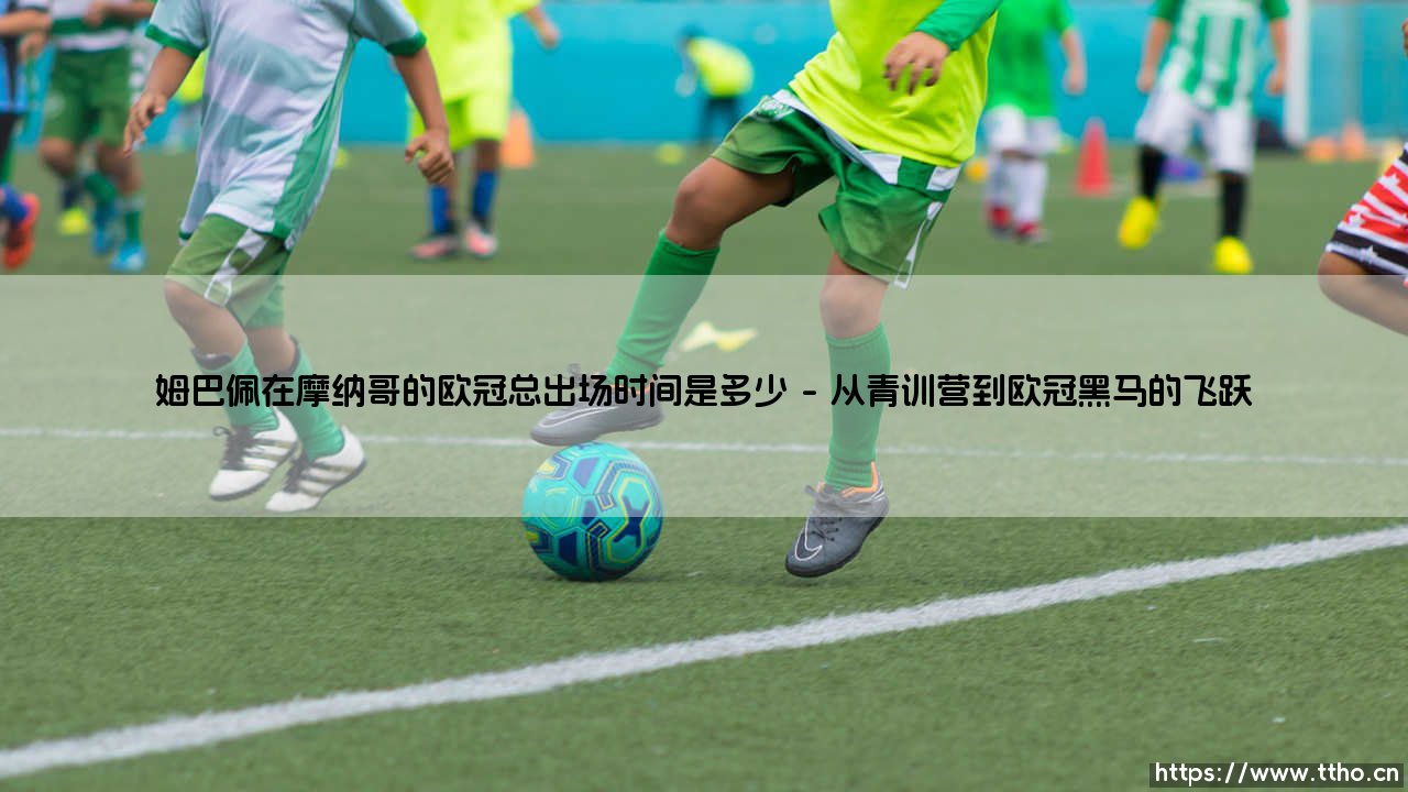 姆巴佩在摩纳哥的欧冠总出场时间究竟意味着什么?-第1张图片-天体号 姆巴佩在摩纳哥的欧冠总出场时间究竟意味着什么?-第1张图片-天体号