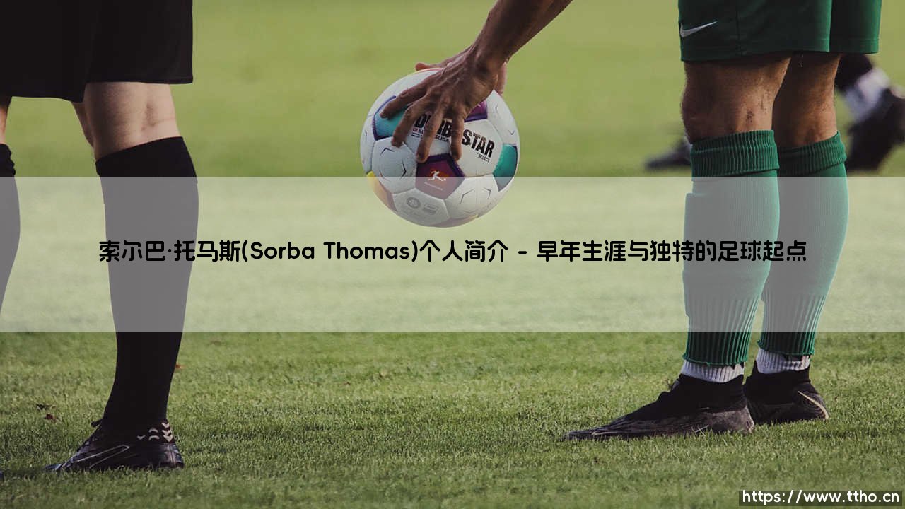 索尔巴·托马斯(Sorba Thomas)个人简介（足球那些事儿）-第1张图片-天体号