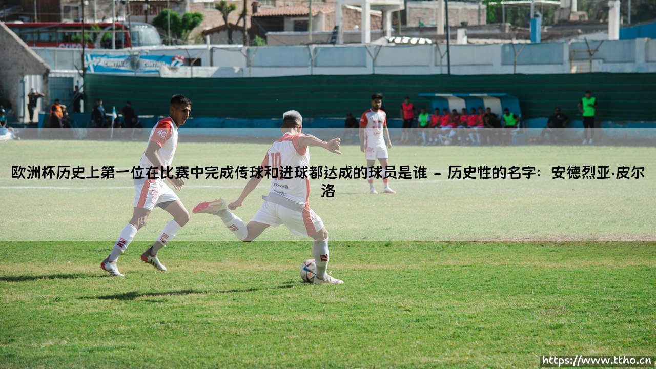 欧洲杯历史第一人是谁?:揭秘首位完成「传球与进球」双里程碑的球员-第2张图片-天体号 欧洲杯历史第一人是谁?:揭秘首位完成「传球与进球」双里程碑的球员-第2张图片-天体号