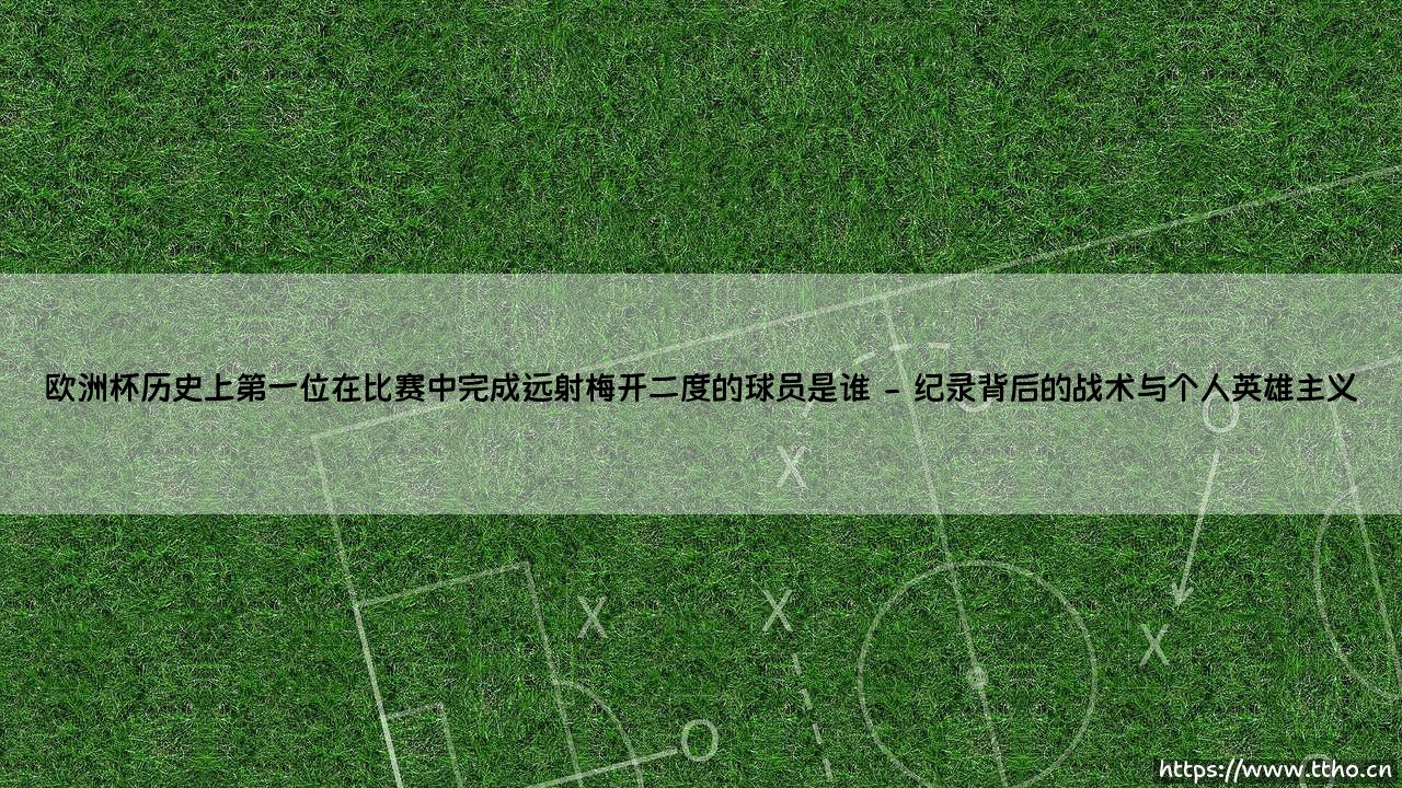 欧洲杯历史上第一位在比赛中完成远射梅开二度的球员是谁?-第2张图片-天体号 欧洲杯历史上第一位在比赛中完成远射梅开二度的球员是谁?-第2张图片-天体号