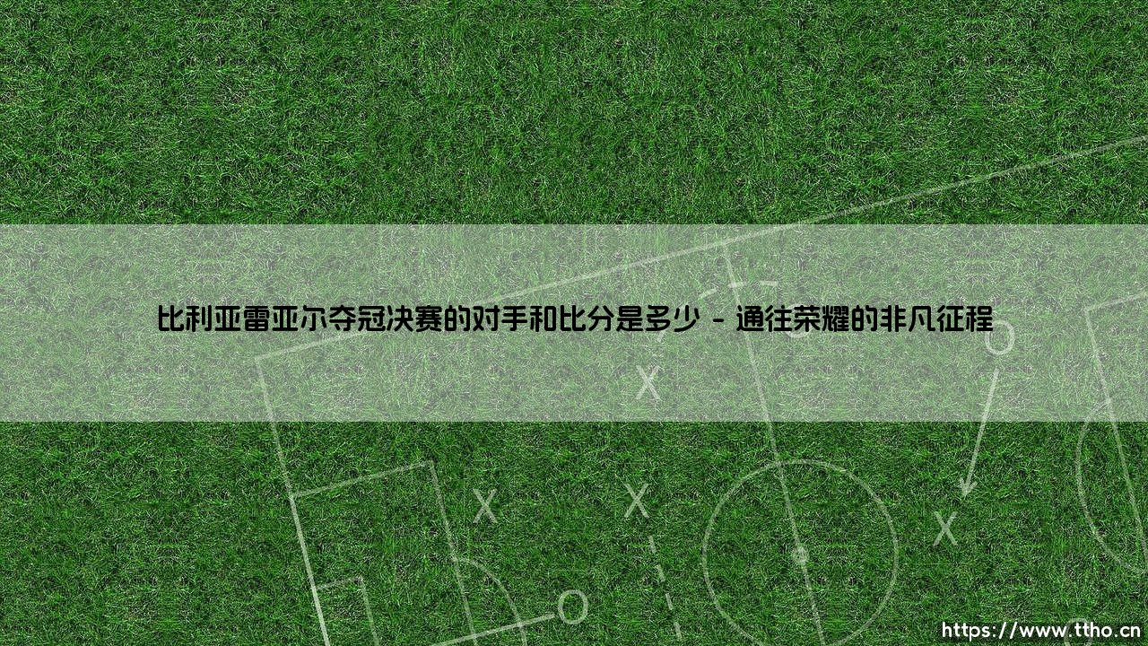 比利亚雷亚尔夺冠决赛的对手和比分是多少?——「黄色潜水艇」的荣耀之战,究竟如何载入史册?-第1张图片-天体号 比利亚雷亚尔夺冠决赛的对手和比分是多少?——「黄色潜水艇」的荣耀之战,究竟如何载入史册?-第1张图片-天体号