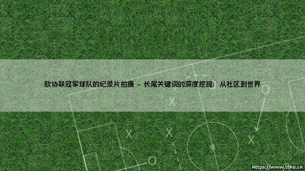 欧协联冠军球队的纪录片拍摄,究竟能捕捉到什么?-第2张图片-天体号 欧协联冠军球队的纪录片拍摄,究竟能捕捉到什么?-第2张图片-天体号