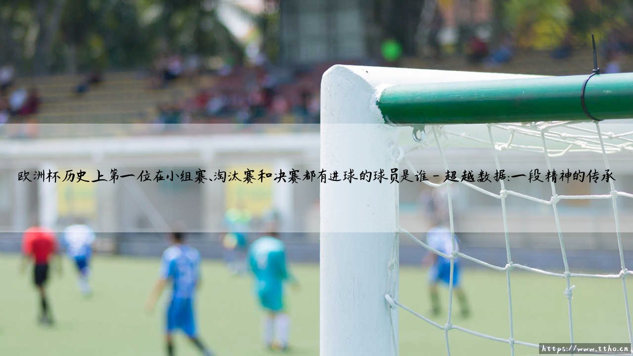 欧洲杯历史第一人是谁?「全阶段射手」的传奇是如何炼成的?-第4张图片-天体号 欧洲杯历史第一人是谁?「全阶段射手」的传奇是如何炼成的?-第4张图片-天体号