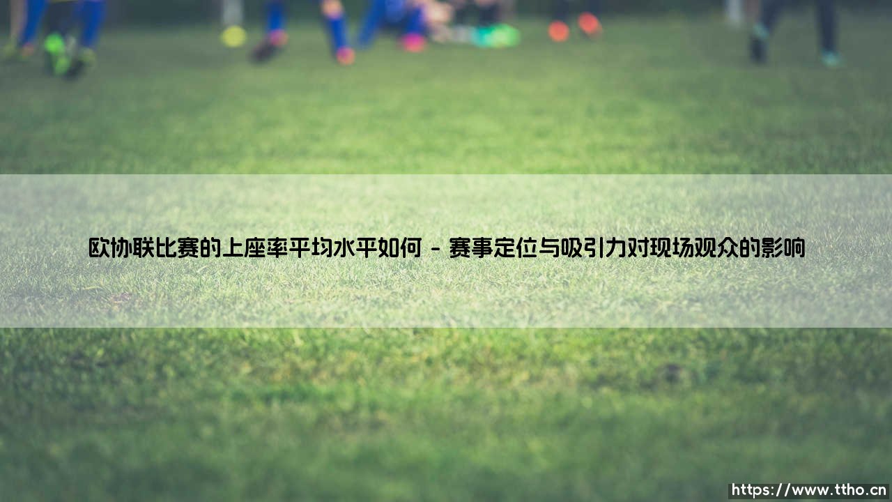 欧协联比赛的上座率平均水平如何「Goal+」-第1张图片-天体号 欧协联比赛的上座率平均水平如何「Goal+」-第1张图片-天体号