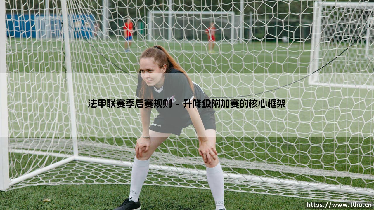 法甲联赛季后赛规则:法国足球的独特变奏曲-第1张图片-天体号 法甲联赛季后赛规则:法国足球的独特变奏曲-第1张图片-天体号