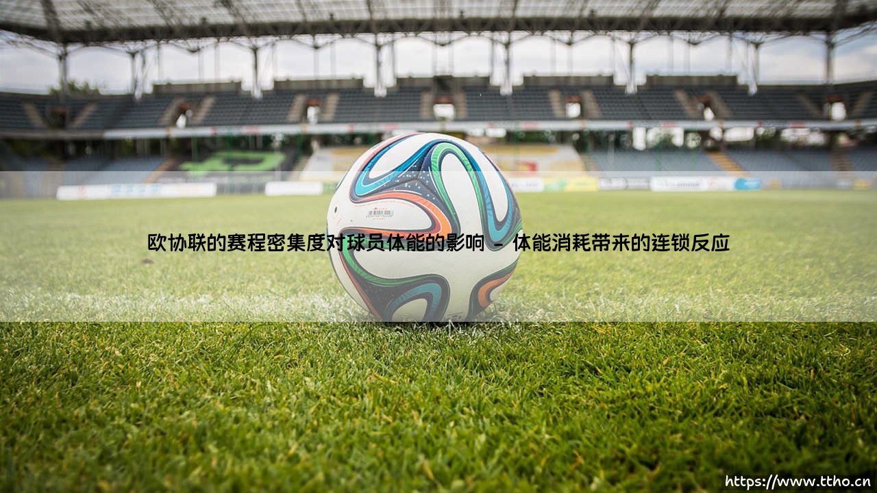 欧协联的赛程密集度:球员体能能否扛住「魔鬼赛程」的考验?-第2张图片-天体号 欧协联的赛程密集度:球员体能能否扛住「魔鬼赛程」的考验?-第2张图片-天体号