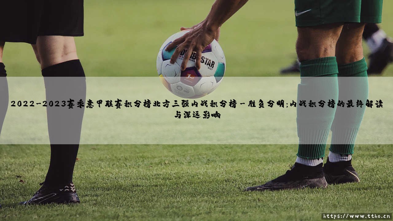 2022-2023赛季意甲联赛积分榜北方三强内战积分榜解析-第3张图片-天体号 2022-2023赛季意甲联赛积分榜北方三强内战积分榜解析-第3张图片-天体号