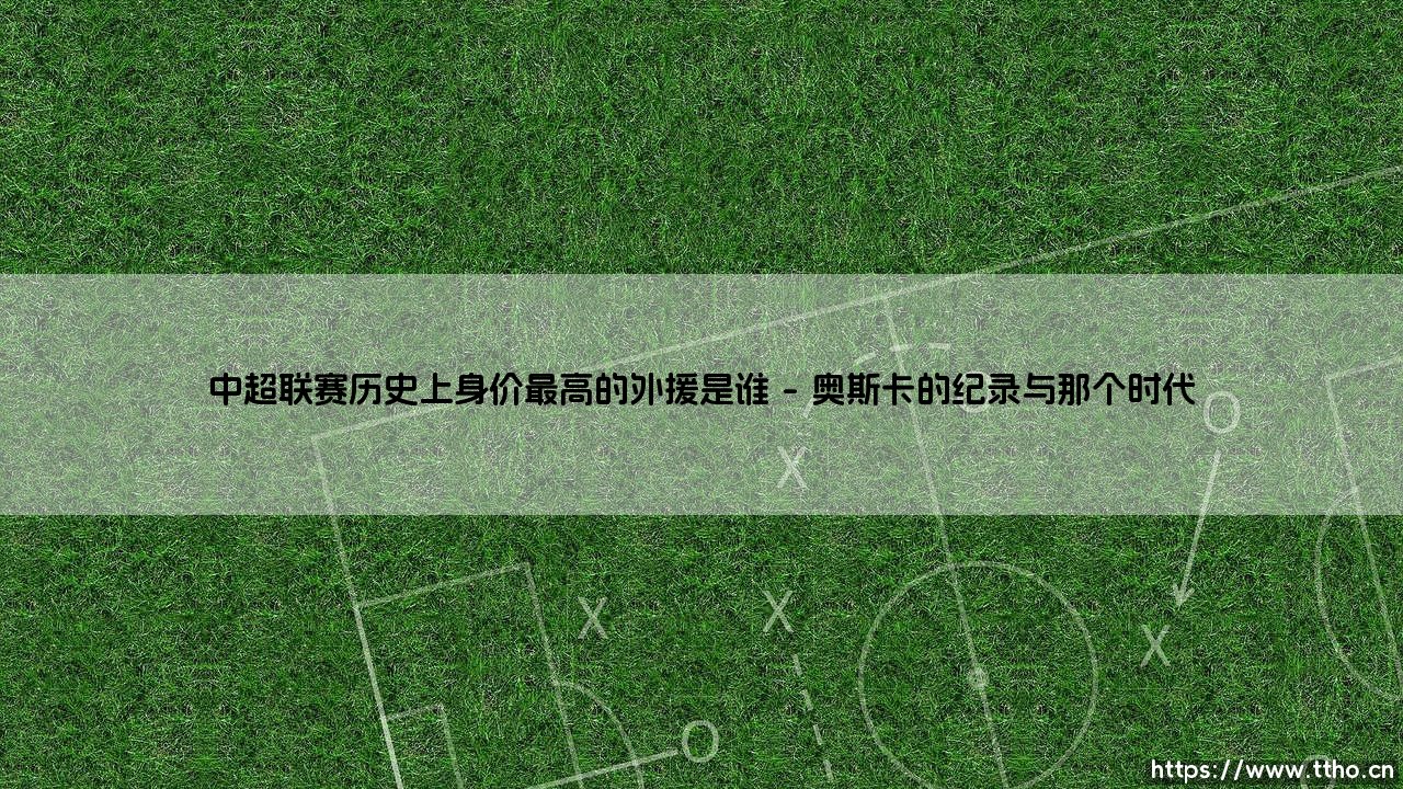 中超联赛历史上身价最高的外援是谁?-第1张图片-天体号 中超联赛历史上身价最高的外援是谁?-第1张图片-天体号