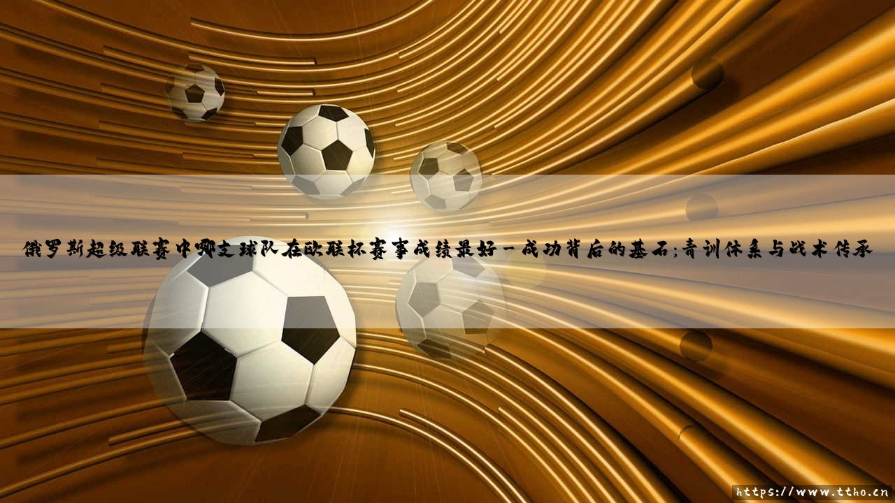 俄罗斯超级联赛中哪支球队在欧联杯赛事成绩最好?-第3张图片-天体号 俄罗斯超级联赛中哪支球队在欧联杯赛事成绩最好?-第3张图片-天体号