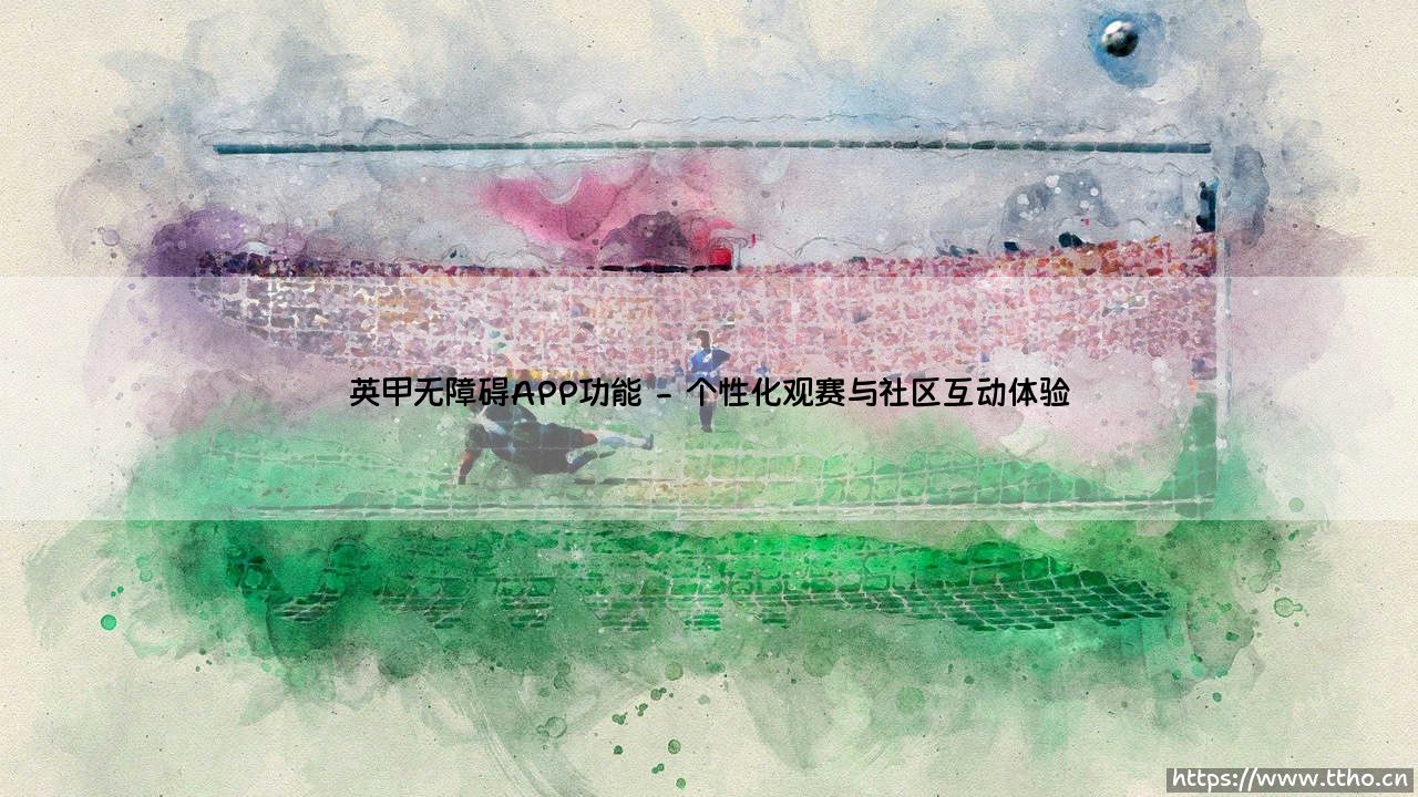 英甲无障碍APP功能:让足球魅力触手可及-第2张图片-天体号 英甲无障碍APP功能:让足球魅力触手可及-第2张图片-天体号