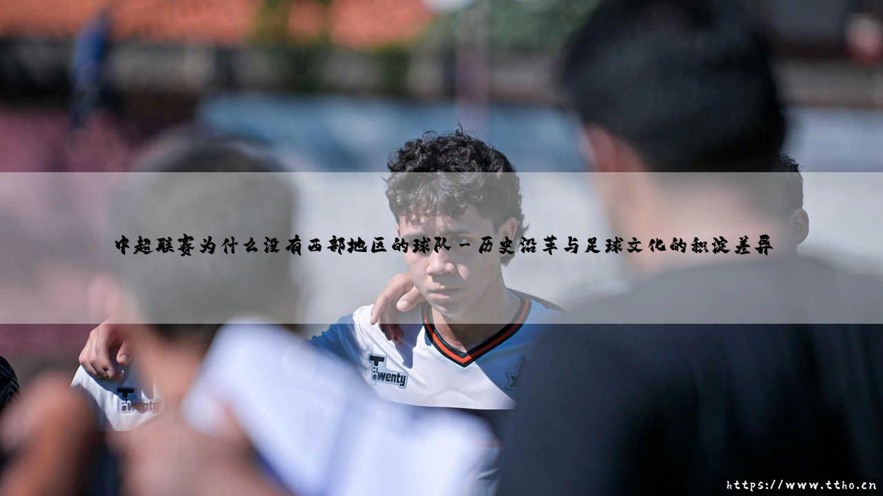 中超联赛为什么没有西部地区的球队？-第3张图片-天体号