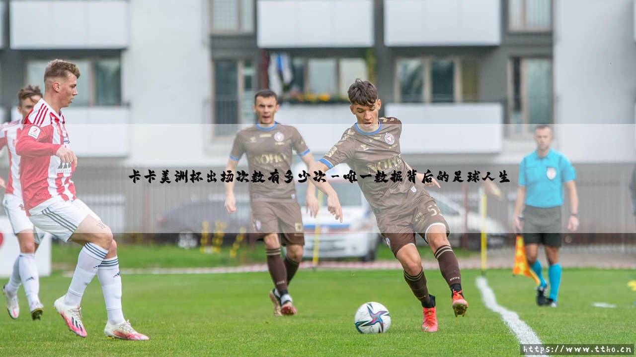 卡卡美洲杯出场次数有多少次？探索卡卡美洲杯出场次数的足球记忆-第3张图片-天体号