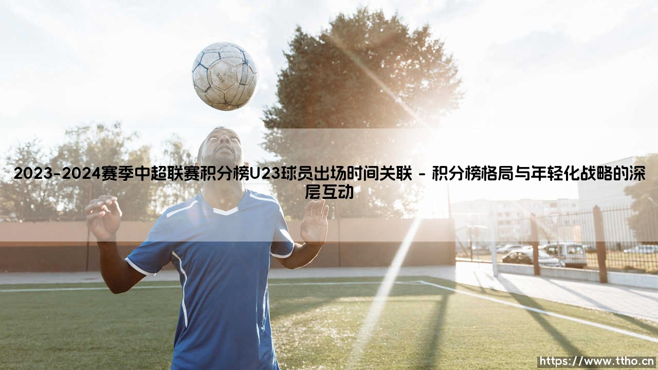2023-2024赛季中超联赛积分榜U23球员出场时间关联:揭秘U23政策下的联赛竞争格局-第1张图片-天体号 2023-2024赛季中超联赛积分榜U23球员出场时间关联:揭秘U23政策下的联赛竞争格局-第1张图片-天体号
