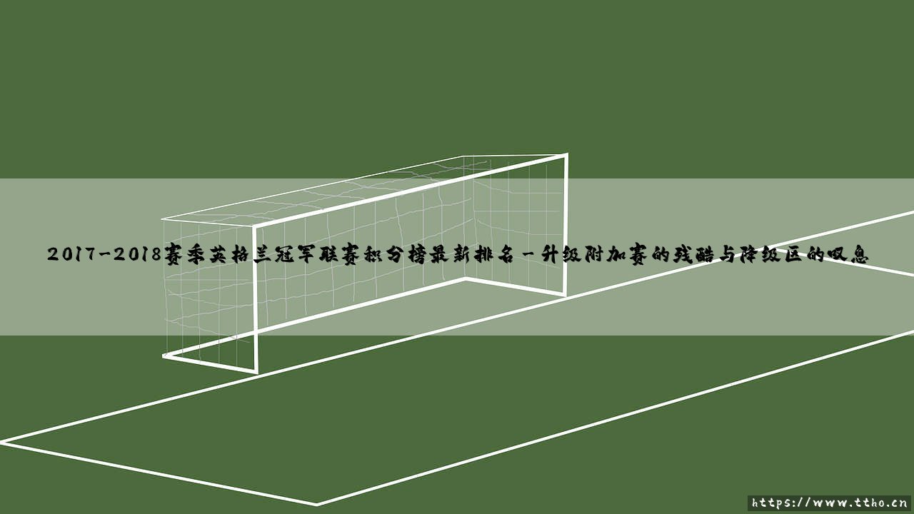 2017-2018赛季英格兰冠军联赛积分榜最新排名解读:悬念与荣耀的最终章-第3张图片-天体号 2017-2018赛季英格兰冠军联赛积分榜最新排名解读:悬念与荣耀的最终章-第3张图片-天体号