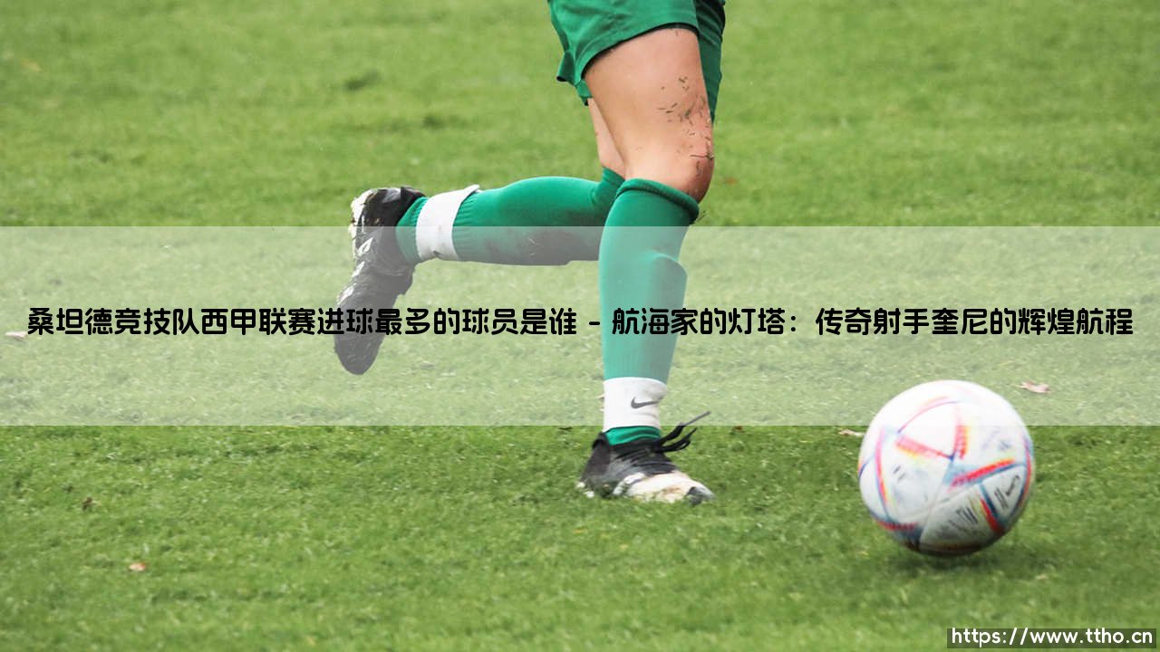 桑坦德竞技队西甲联赛进球最多的球员是谁:一座城市的足球记忆-第1张图片-天体号 桑坦德竞技队西甲联赛进球最多的球员是谁:一座城市的足球记忆-第1张图片-天体号