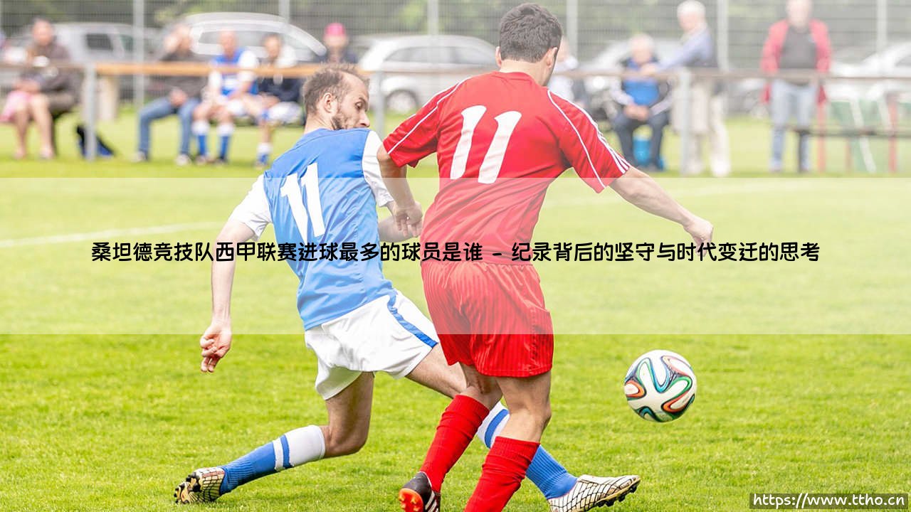 桑坦德竞技队西甲联赛进球最多的球员是谁:一座城市的足球记忆-第2张图片-天体号 桑坦德竞技队西甲联赛进球最多的球员是谁:一座城市的足球记忆-第2张图片-天体号