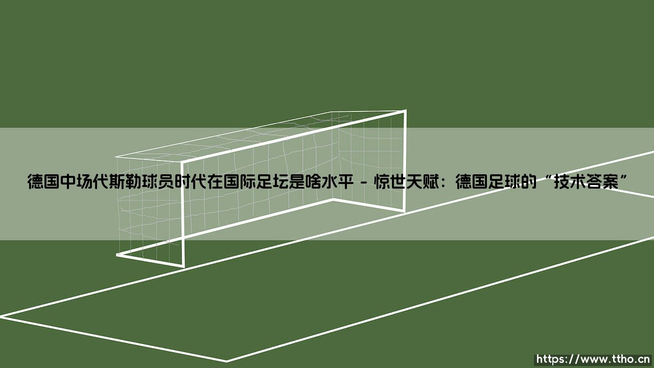 德国中场代斯勒球员时代在国际足坛是啥水平——地上足球-第1张图片-天体号 德国中场代斯勒球员时代在国际足坛是啥水平——地上足球-第1张图片-天体号