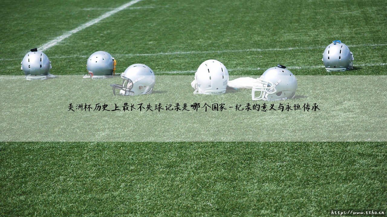 美洲杯历史上最长不失球记录是哪个国家?阿根廷门神筑起钢铁长城-第4张图片-天体号 美洲杯历史上最长不失球记录是哪个国家?阿根廷门神筑起钢铁长城-第4张图片-天体号