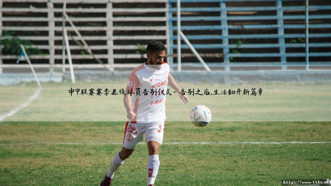 中甲联赛赛季退役球员告别仪式:是终点,也是新的起点?-第4张图片-天体号 中甲联赛赛季退役球员告别仪式:是终点,也是新的起点?-第4张图片-天体号