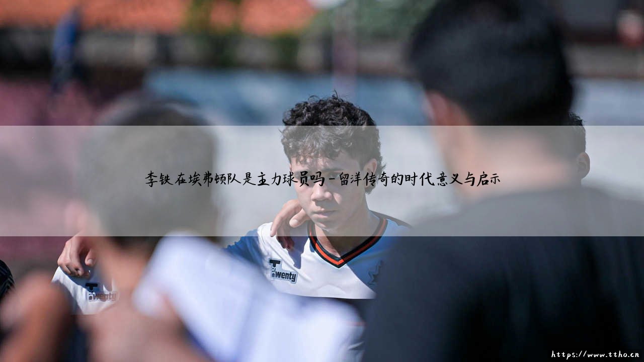 李铁在埃弗顿队是主力球员吗？——追忆「太妃糖」岁月中的中国身影-第4张图片-天体号