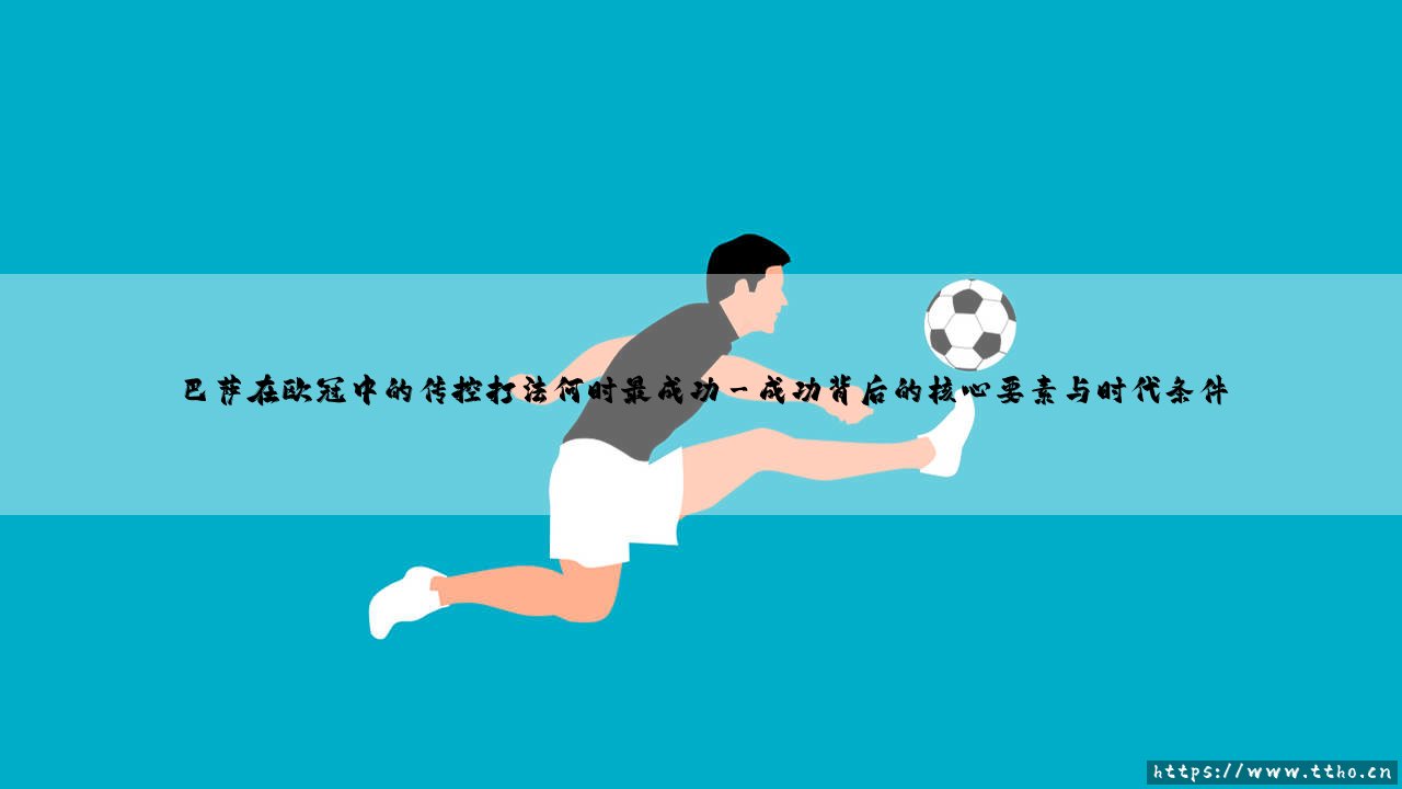 巴萨在欧冠中的传控打法何时最成功——解析传控王朝的巅峰时刻-第3张图片-天体号 巴萨在欧冠中的传控打法何时最成功——解析传控王朝的巅峰时刻-第3张图片-天体号