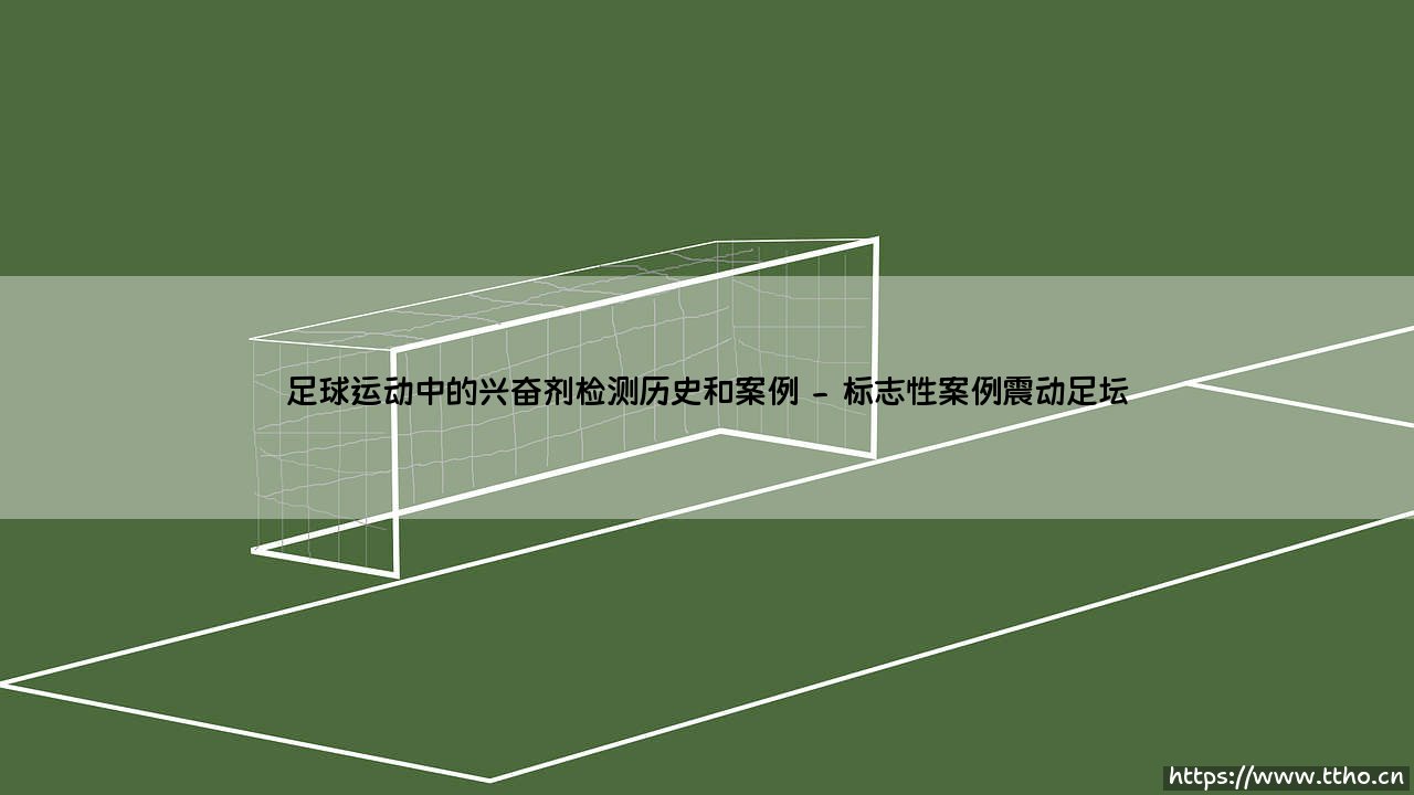 足球运动中的兴奋剂检测历史:一部充满争议与反思的案例编年史-第2张图片-天体号 足球运动中的兴奋剂检测历史:一部充满争议与反思的案例编年史-第2张图片-天体号