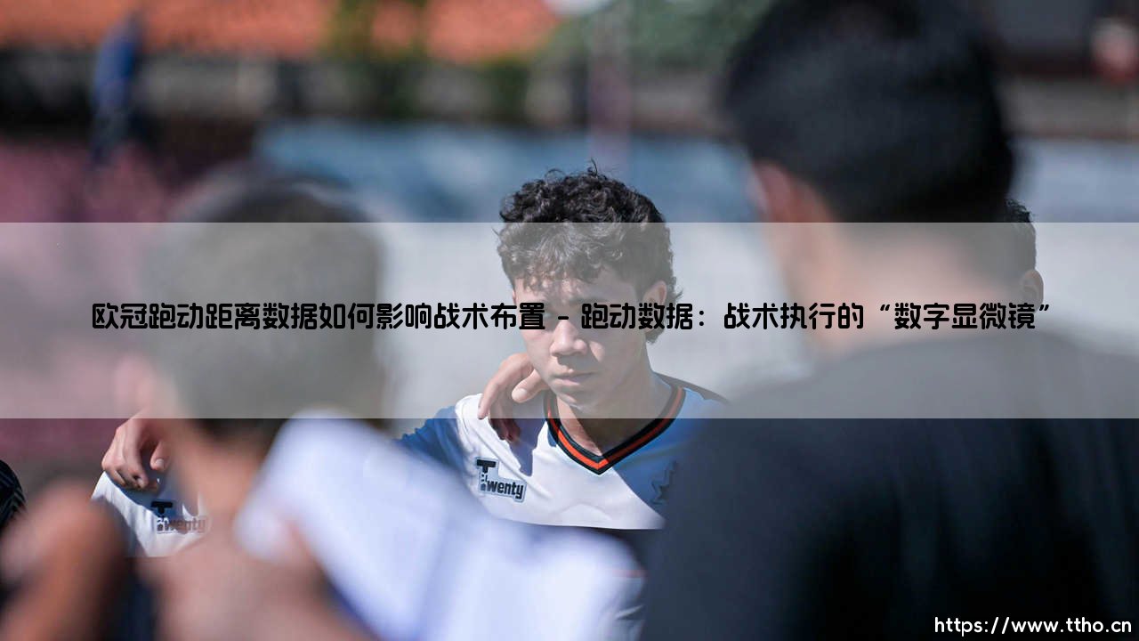 欧冠跑动距离数据如何影响战术布置【远方的球门】-第1张图片-天体号 欧冠跑动距离数据如何影响战术布置【远方的球门】-第1张图片-天体号