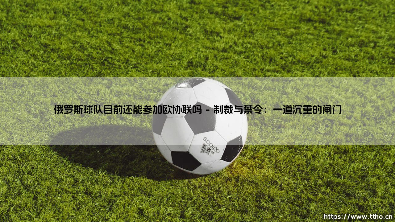 俄罗斯球队目前还能参加欧协联吗?一支球队的命运背后,体育与政治的交锋将走向何方?-第1张图片-天体号 俄罗斯球队目前还能参加欧协联吗?一支球队的命运背后,体育与政治的交锋将走向何方?-第1张图片-天体号
